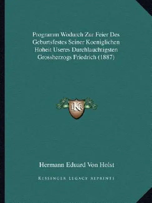 Programm Wodurch Zur Feier Des Geburtsfestes Seiner Koeniglichen Hoheit Useres Durchlauchtigsten Grossherzogs Friedrich (1887) by Hermann Eduard Von 1841-1904 [F Holst