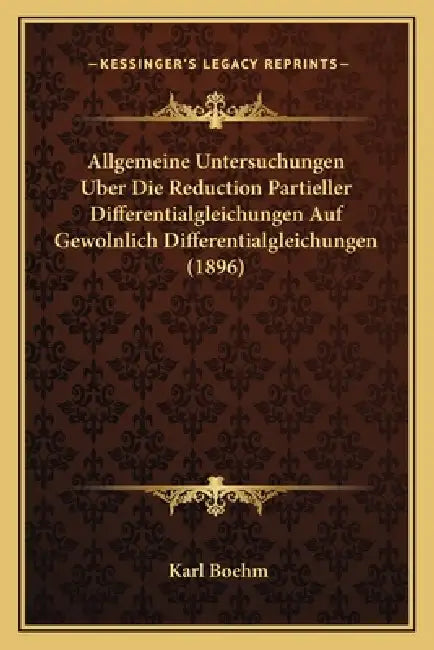 Allgemeine Untersuchungen Uber Die Reduction Partieller Differentialgleichungen Auf Gewolnlich Differentialgleichungen (1896) by Karl Boehm