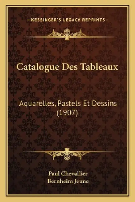Catalogue Des Tableaux: Aquarelles, Pastels Et Dessins (1907) by Paul Chevallier, Bernheim Jeune