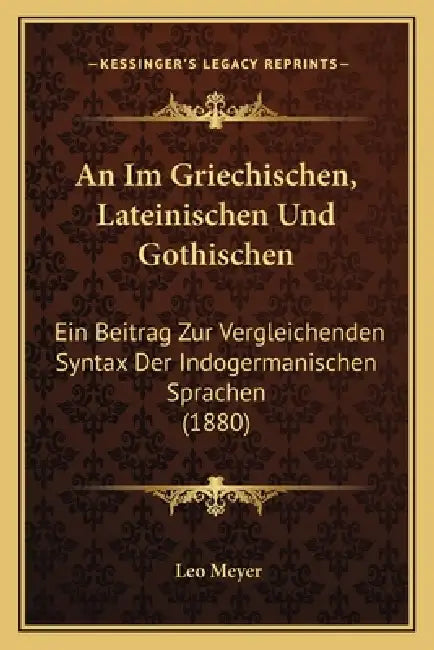 An Im Griechischen, Lateinischen Und Gothischen: Ein Beitrag Zur Vergleichenden Syntax Der Indogermanischen Sprachen (1880) by Leo Meyer