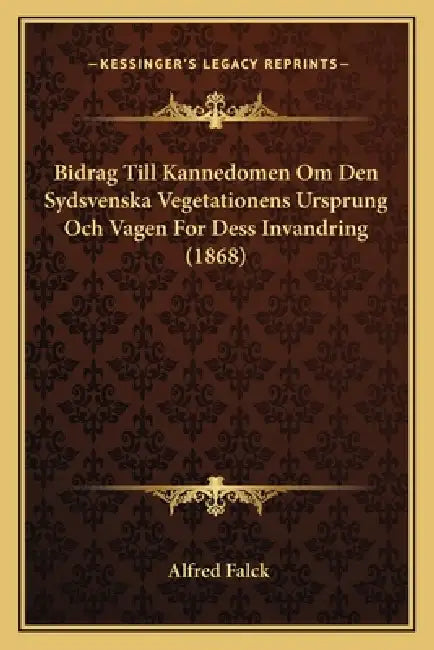 Bidrag Till Kannedomen Om Den Sydsvenska Vegetationens Ursprung Och Vagen For Dess Invandring (1868) by Alfred Falck