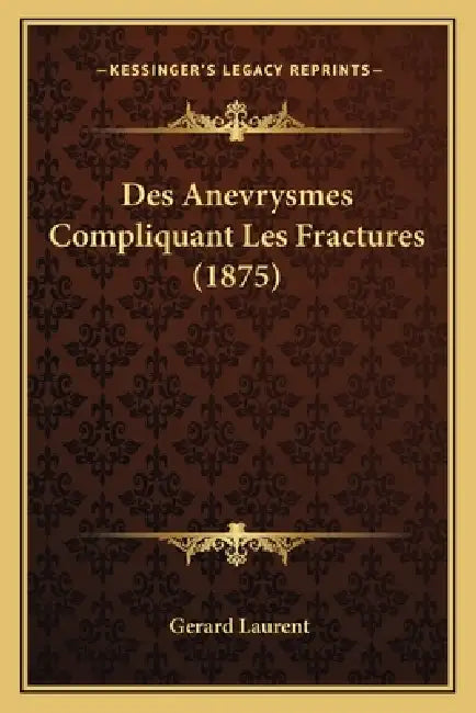 Des Anevrysmes Compliquant Les Fractures (1875) by Gerard Laurent