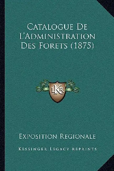 Catalogue De L'Administration Des Forets (1875) by Exposition Regionale