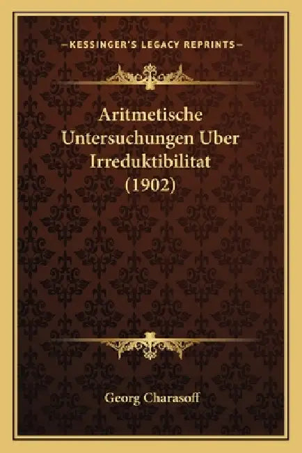 Aritmetische Untersuchungen Uber Irreduktibilitat (1902) by Georg Charasoff