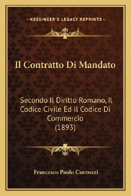 Il Contratto Di Mandato: Secondo Il Diritto Romano, Il Codice Civile Ed Il Codice Di Commercio (1893) by Francesco Paolo Contuzzi