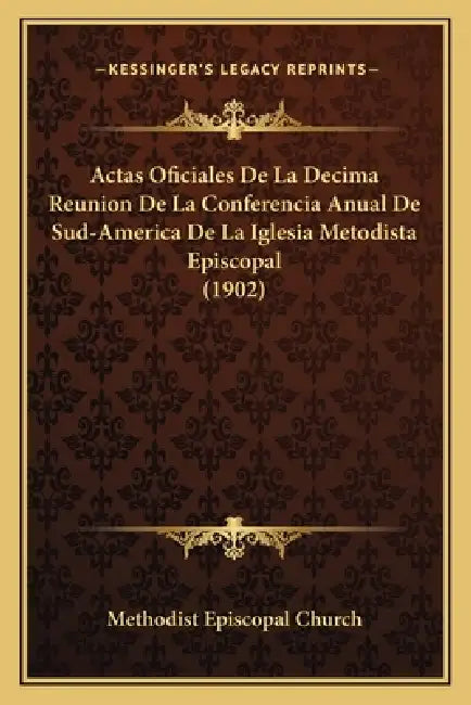 Actas Oficiales De La Decima Reunion De La Conferencia Anual De Sud-America De La Iglesia Metodista Episcopal (1902) by Methodist Episcopal Church