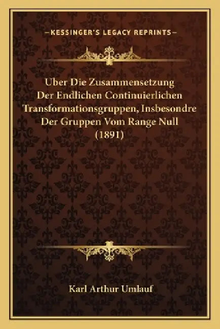 Uber Die Zusammensetzung Der Endlichen Continuierlichen Transformationsgruppen, Insbesondre Der Gruppen Vom Range Null (1891) by Karl Arthur Umlauf