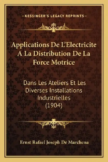 Applications De L'Electricite A La Distribution De La Force Motrice: Dans Les Ateliers Et Les Diverses Installations Industrielles (1904) by Ernst Rafael Joseph De Marchena