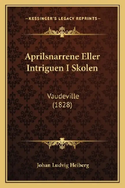 Aprilsnarrene Eller Intriguen I Skolen: Vaudeville (1828) by Johan Ludvig Heiberg