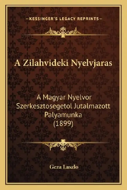 A Zilahvideki Nyelvjaras: A Magyar Nyelvor Szerkesztosegetol Jutalmazott Palyamunka (1899) by Geza Laszlo
