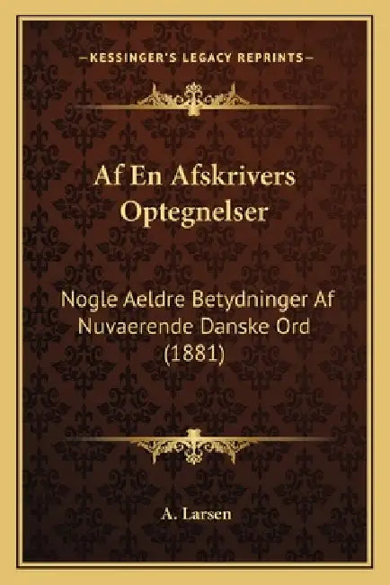 Af En Afskrivers Optegnelser: Nogle Aeldre Betydninger Af Nuvaerende Danske Ord (1881) by A. Larsen