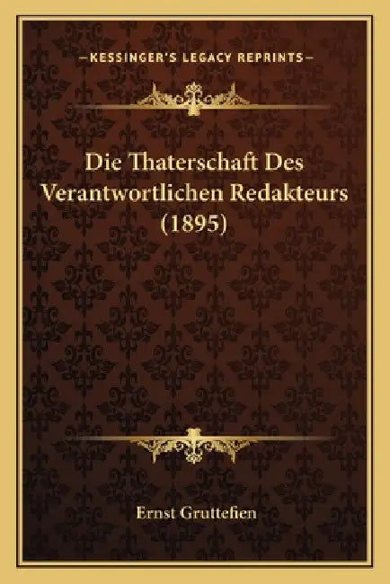 Die Thaterschaft Des Verantwortlichen Redakteurs (1895) by Ernst Gruttefien