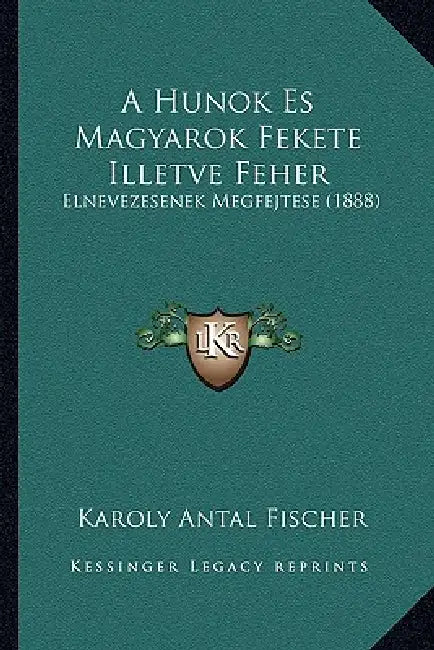 A Hunok Es Magyarok Fekete Illetve Feher: Elnevezesenek Megfejtese (1888) by Karoly Antal Fischer