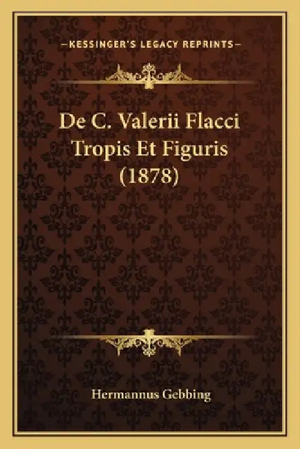 De C. Valerii Flacci Tropis Et Figuris (1878) by Hermannus Gebbing