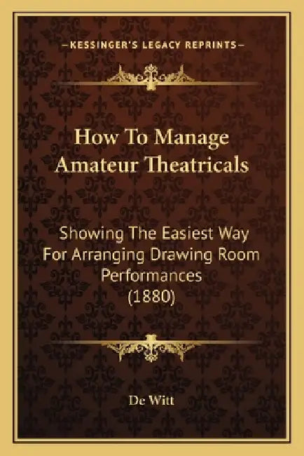 How To Manage Amateur Theatricals: Showing The Easiest Way For Arranging Drawing Room Performances (1880) by de Witt