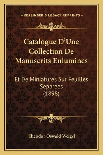 Catalogue D'Une Collection De Manuscrits Enlumines: Et De Miniatures Sur Feuilles Separees (1898) by Theodor Oswald Weigel
