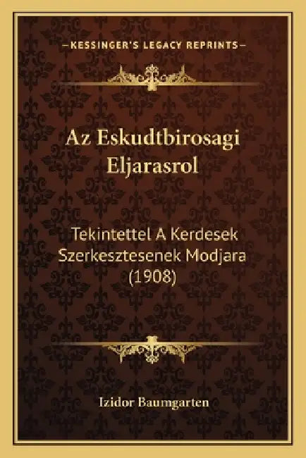 Az Eskudtbirosagi Eljarasrol: Tekintettel A Kerdesek Szerkesztesenek Modjara (1908) by Izidor Baumgarten