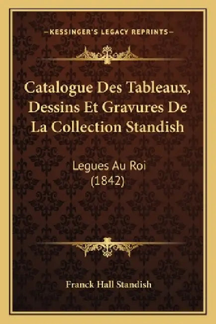 Catalogue Des Tableaux, Dessins Et Gravures De La Collection Standish: Legues Au Roi (1842) by Franck Hall Standish