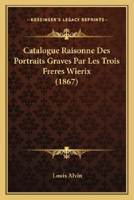 Catalogue Raisonne Des Portraits Graves Par Les Trois Freres Wierix (1867) by Louis Alvin