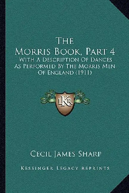 The Morris Book, Part 4: With A Description Of Dances As Performed By The Morris Men Of England (1911) by Cecil James Sharp