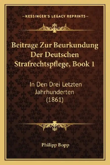 Beitrage Zur Beurkundung Der Deutschen Strafrechtspflege, Book 1: In Den Drei Letzten Jahrhunderten (1861) by Philipp Bopp
