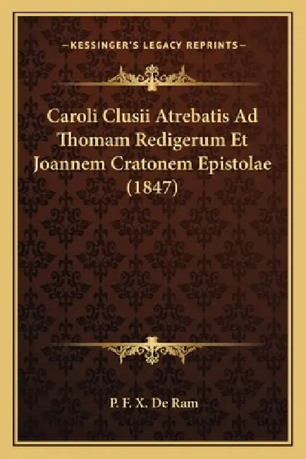 Caroli Clusii Atrebatis Ad Thomam Redigerum Et Joannem Cratonem Epistolae (1847) by P. F. X. De Ram