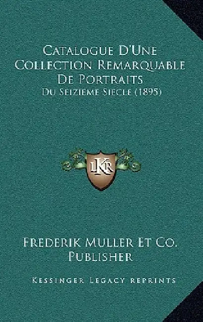 Catalogue D'Une Collection Remarquable De Portraits: Du Seizieme Siecle (1895) by Frederik Muller Et Co Publisher