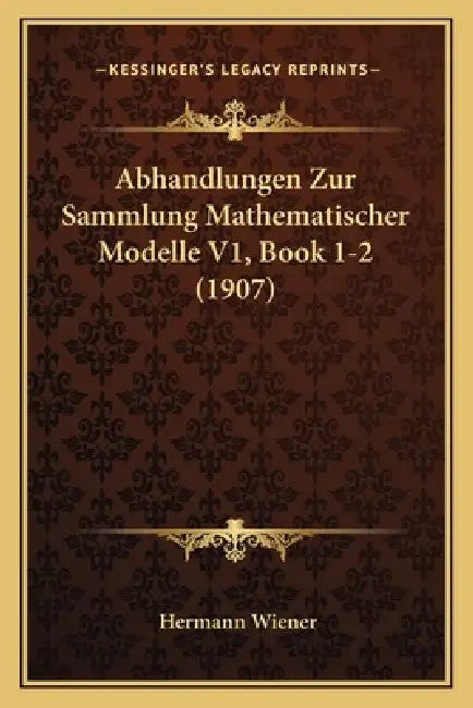 Abhandlungen Zur Sammlung Mathematischer Modelle V1, Book 1-2 (1907) by Hermann Wiener