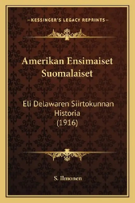 Amerikan Ensimaiset Suomalaiset: Eli Delawaren Siirtokunnan Historia (1916) by S. Ilmonen
