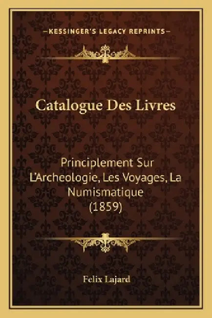 Catalogue Des Livres: Principlement Sur L'Archeologie, Les Voyages, La Numismatique (1859) by Felix Lajard
