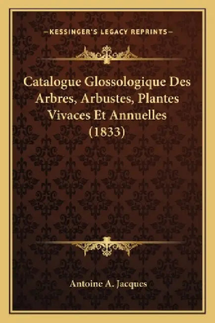 Catalogue Glossologique Des Arbres, Arbustes, Plantes Vivaces Et Annuelles (1833) by Antoine A. Jacques