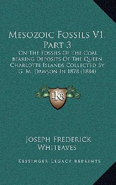 Mesozoic Fossils V1, Part 3: On The Fossils Of The Coal bearing Deposits Of The Queen Charlotte Islands Collected By G. M. Dawson In 1878 (1884) by Joseph Frederick Whiteaves