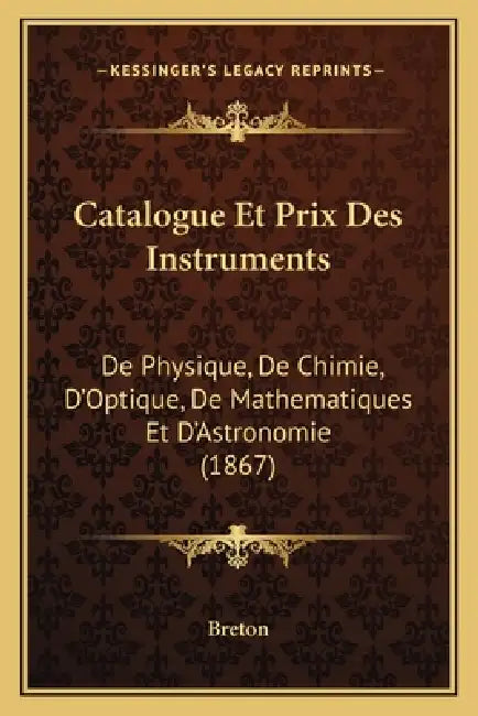 Catalogue Et Prix Des Instruments: De Physique, De Chimie, D'Optique, De Mathematiques Et D'Astronomie (1867) by Breton