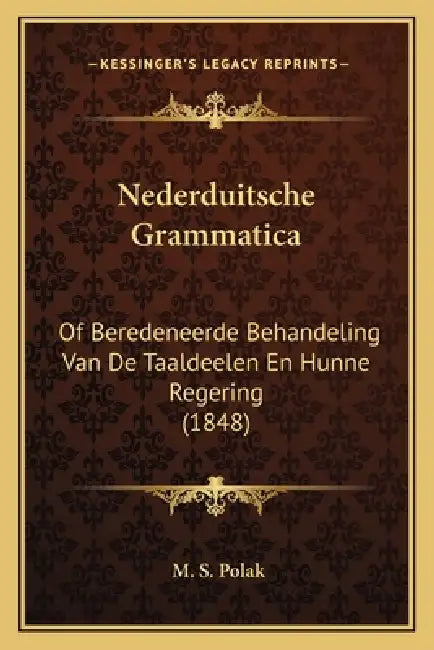 Nederduitsche Grammatica: Of Beredeneerde Behandeling Van De Taaldeelen En Hunne Regering (1848) by M. S. Polak