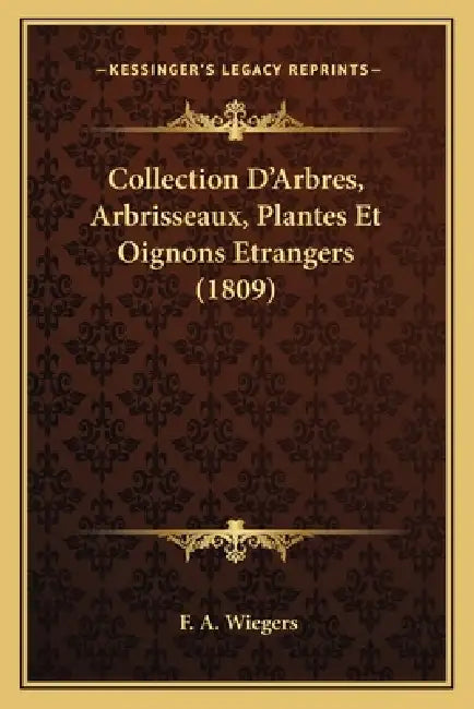 Collection D'Arbres, Arbrisseaux, Plantes Et Oignons Etrangers (1809) by F. A. Wiegers