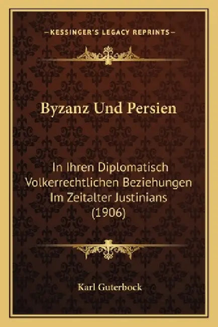 Byzanz Und Persien: In Ihren Diplomatisch Volkerrechtlichen Beziehungen Im Zeitalter Justinians (1906) by Karl Guterbock