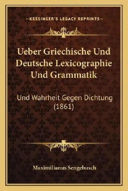 Ueber Griechische Und Deutsche Lexicographie Und Grammatik: Und Wahrheit Gegen Dichtung (1861) by Maximilianus Sengebusch