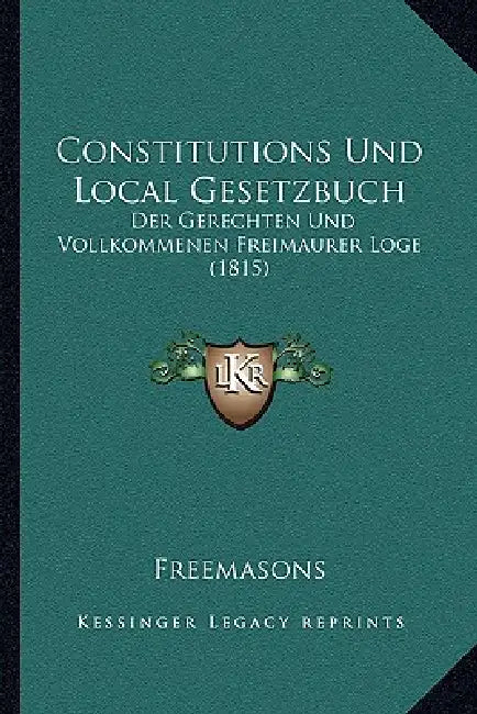 Constitutions Und Local Gesetzbuch: Der Gerechten Und Vollkommenen Freimaurer Loge (1815) by Freemasons