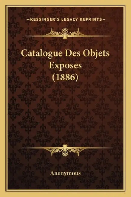 Catalogue Des Objets Exposes (1886) by Anonymous