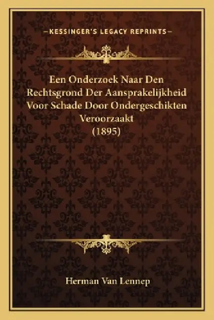 Een Onderzoek Naar Den Rechtsgrond Der Aansprakelijkheid Voor Schade Door Ondergeschikten Veroorzaakt (1895) by Herman Van Lennep
