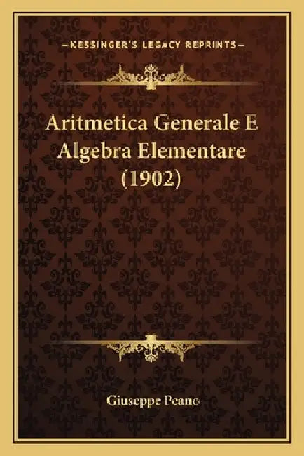 Aritmetica Generale E Algebra Elementare (1902) by Giuseppe Peano
