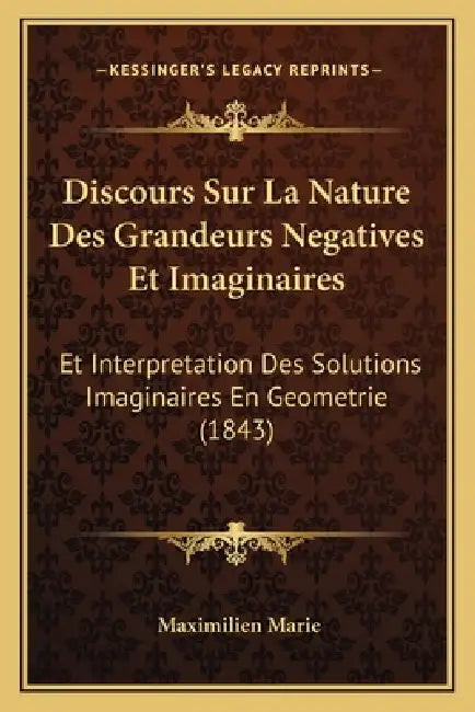 Discours Sur La Nature Des Grandeurs Negatives Et Imaginaires: Et Interpretation Des Solutions Imaginaires En Geometrie (1843) by Maximilien Marie