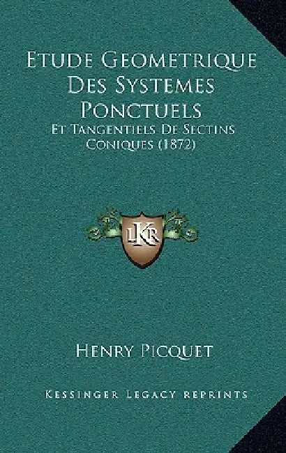 Etude Geometrique Des Systemes Ponctuels: Et Tangentiels De Sectins Coniques (1872) by Henry Picquet