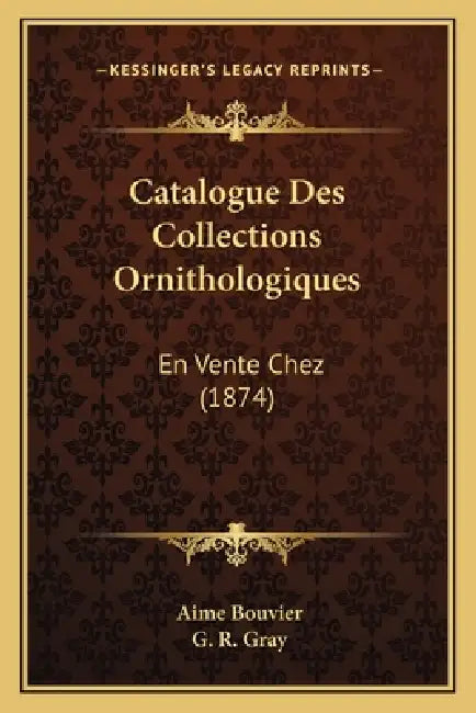 Catalogue Des Collections Ornithologiques: En Vente Chez (1874) by Aime Bouvier, G. R. Gray