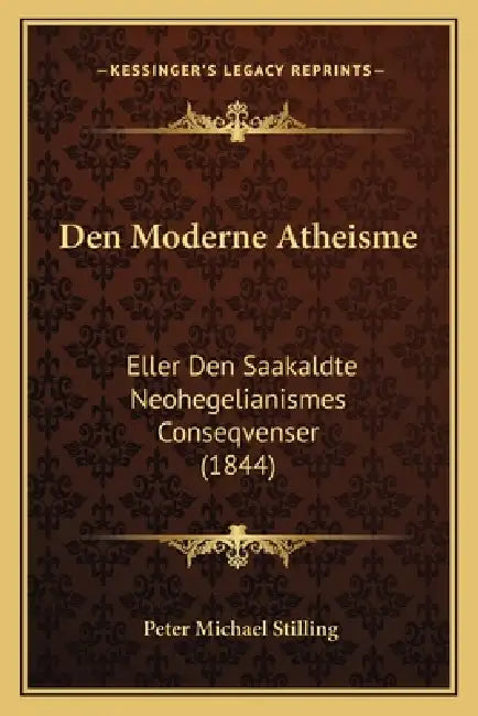 Den Moderne Atheisme: Eller Den Saakaldte Neohegelianismes Conseqvenser (1844) by Peter Michael Stilling