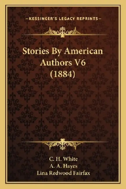 Stories By American Authors V6 (1884) by C. H. White, A. A. Hayes, Lina Redwood Fairfax