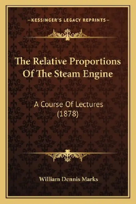 The Relative Proportions Of The Steam Engine: A Course Of Lectures (1878) by William Dennis Marks