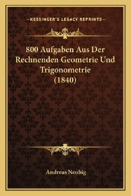800 Aufgaben Aus Der Rechnenden Geometrie Und Trigonometrie (1840) by Andreas Neubig