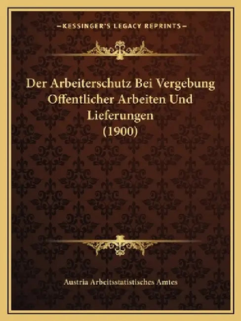 Der Arbeiterschutz Bei Vergebung Offentlicher Arbeiten Und Lieferungen (1900) by Austria Arbeitsstatistisches Amtes