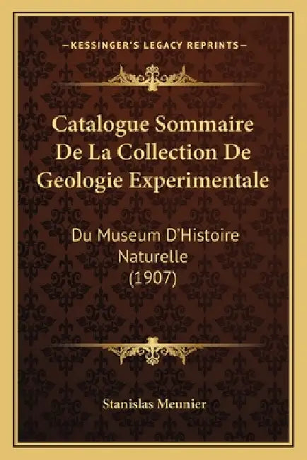 Catalogue Sommaire De La Collection De Geologie Experimentale: Du Museum D'Histoire Naturelle (1907) by Stanislas Meunier